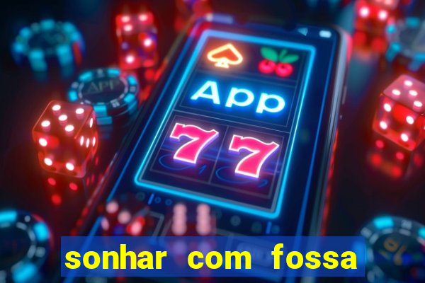 sonhar com fossa de fezes cheia